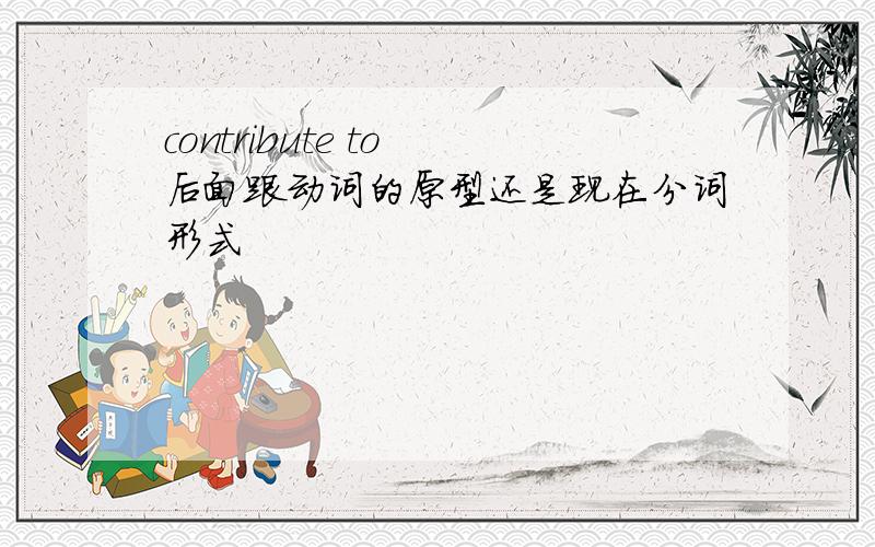 contribute to 后面跟动词的原型还是现在分词形式