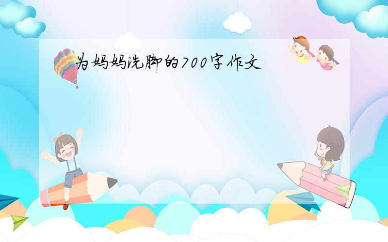 为妈妈洗脚的700字作文