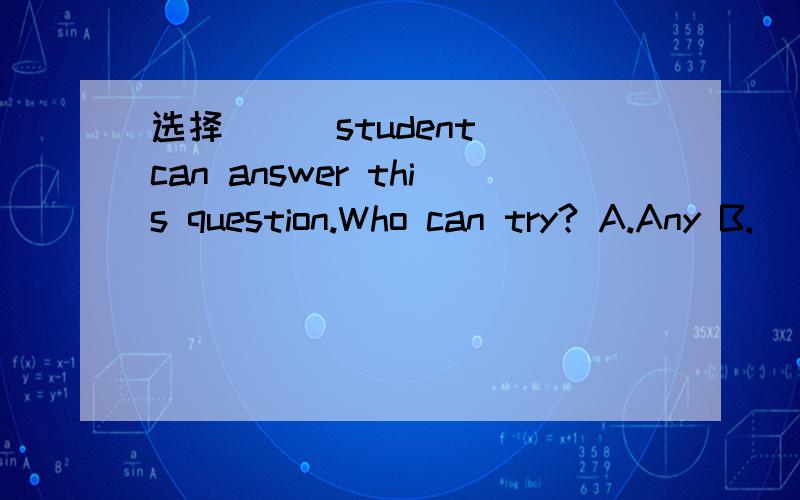 选择( ) student can answer this question.Who can try? A.Any B.