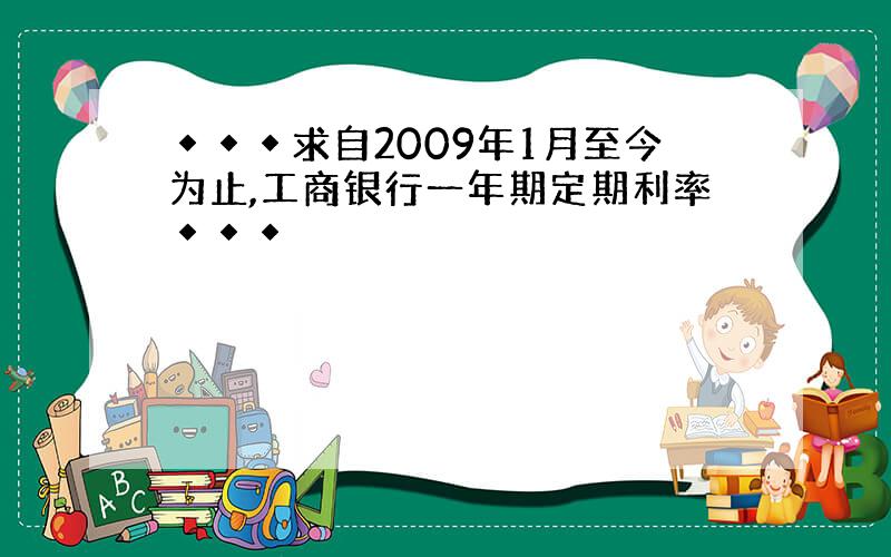 ◆◆◆求自2009年1月至今为止,工商银行一年期定期利率◆◆◆