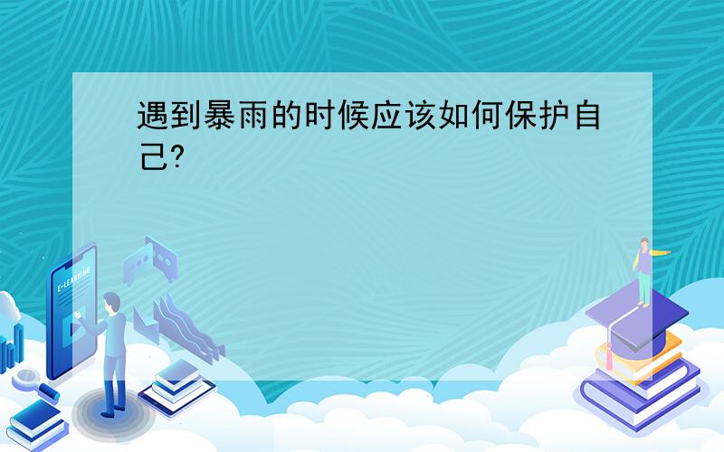 遇到暴雨的时候应该如何保护自己?