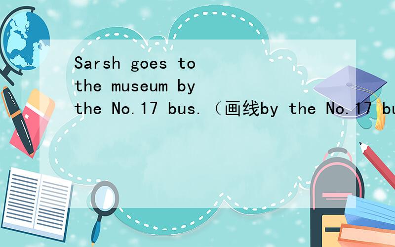 Sarsh goes to the museum by the No.17 bus.（画线by the No.17 bu