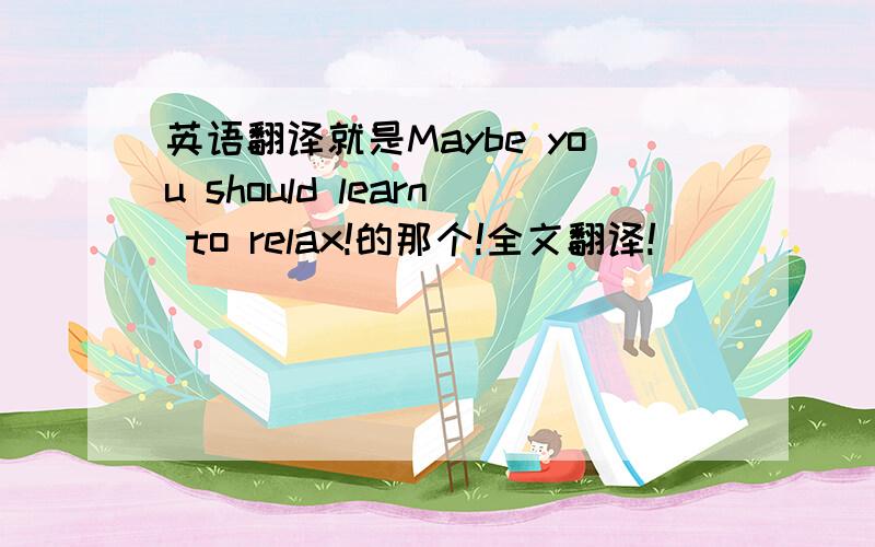 英语翻译就是Maybe you should learn to relax!的那个!全文翻译!