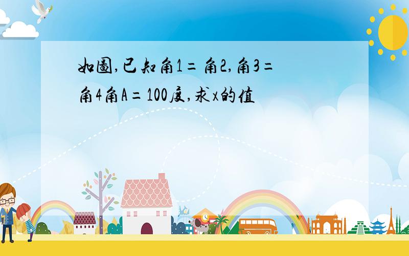 如图,已知角1=角2,角3=角4角A=100度,求x的值