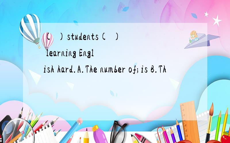 ( )students( ) learning English hard.A.The number of;is B.Th