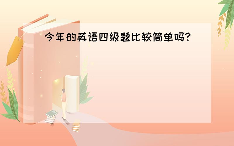 今年的英语四级题比较简单吗?