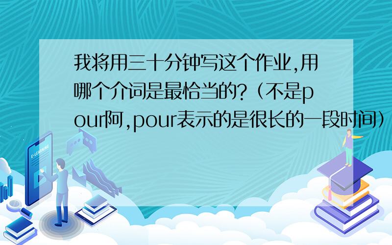 我将用三十分钟写这个作业,用哪个介词是最恰当的?（不是pour阿,pour表示的是很长的一段时间）