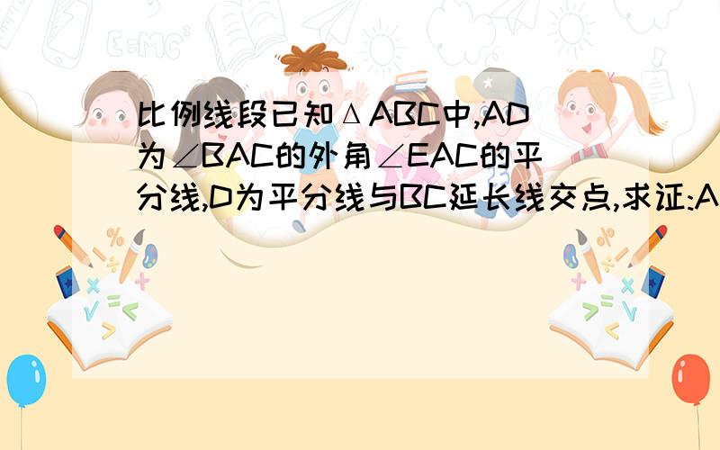 比例线段已知ΔABC中,AD为∠BAC的外角∠EAC的平分线,D为平分线与BC延长线交点,求证:AB/AC = BD/D