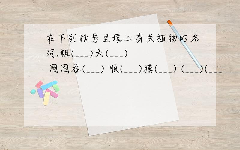 在下列括号里填上有关植物的名词.粗(___)大(___) 囫囵吞(___) 顺(___)摸(___) (___)(___