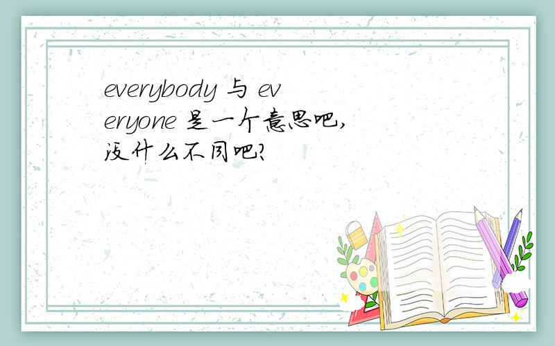 everybody 与 everyone 是一个意思吧,没什么不同吧?