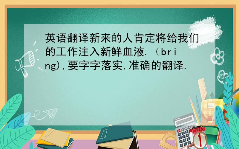 英语翻译新来的人肯定将给我们的工作注入新鲜血液.（bring),要字字落实,准确的翻译.