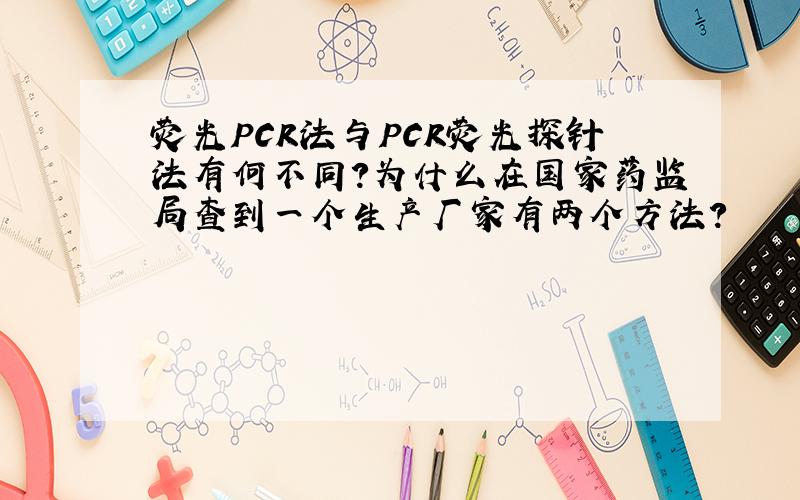 荧光PCR法与PCR荧光探针法有何不同?为什么在国家药监局查到一个生产厂家有两个方法?