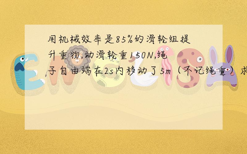 用机械效率是85%的滑轮组提升重物,动滑轮重150N,绳子自由端在2s内移动了5m（不记绳重）求G物,F拉的功