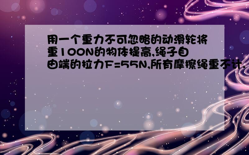 用一个重力不可忽略的动滑轮将重100N的物体提高,绳子自由端的拉力F=55N,所有摩擦绳重不计.