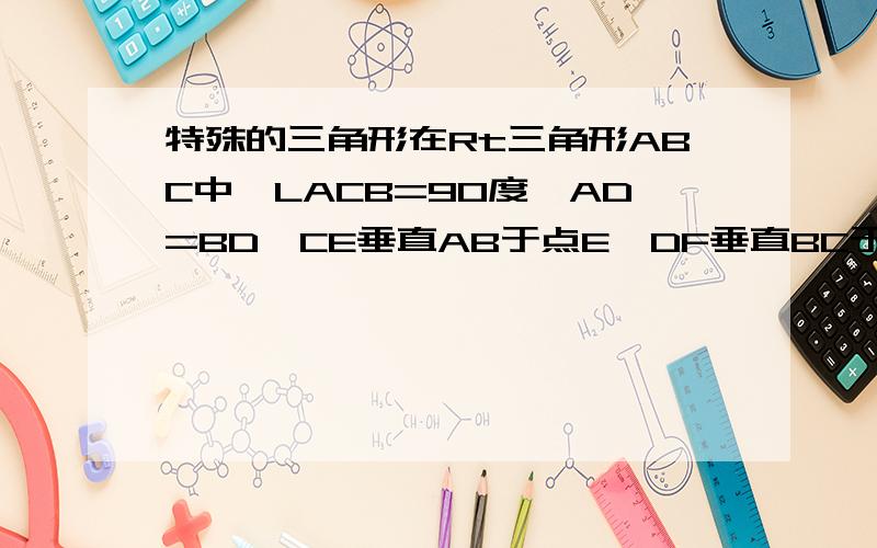 特殊的三角形在Rt三角形ABC中,LACB=90度,AD=BD,CE垂直AB于点E,DF垂直BC于点F.（D,E为AB边