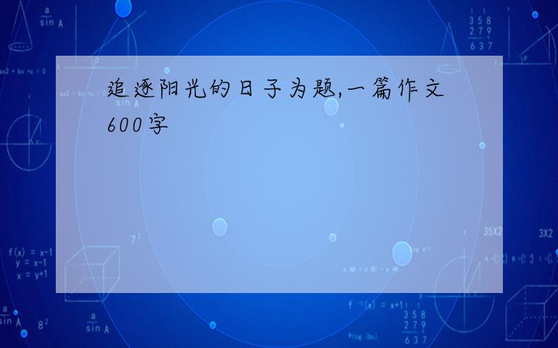 追逐阳光的日子为题,一篇作文600字