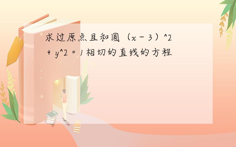 求过原点且和圆（x－3）^2＋y^2＝1相切的直线的方程