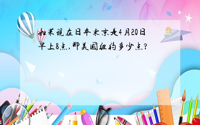 如果现在日本东京是4月20日早上8点,那美国纽约多少点?