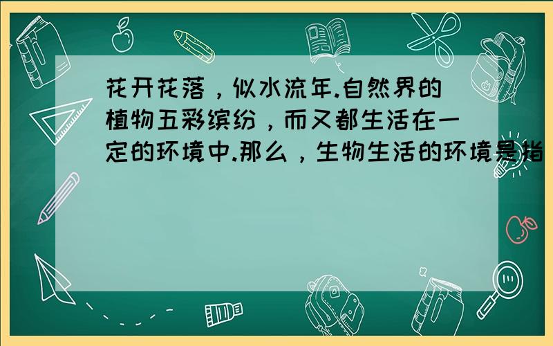 花开花落，似水流年.自然界的植物五彩缤纷，而又都生活在一定的环境中.那么，生物生活的环境是指（　　）