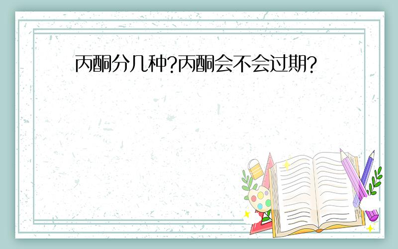 丙酮分几种?丙酮会不会过期?