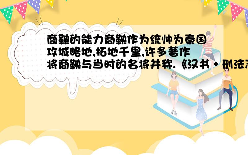 商鞅的能力商鞅作为统帅为秦国攻城略地,拓地千里,许多著作将商鞅与当时的名将并称.《汉书·刑法志》将商鞅与吴国的孙武、齐国