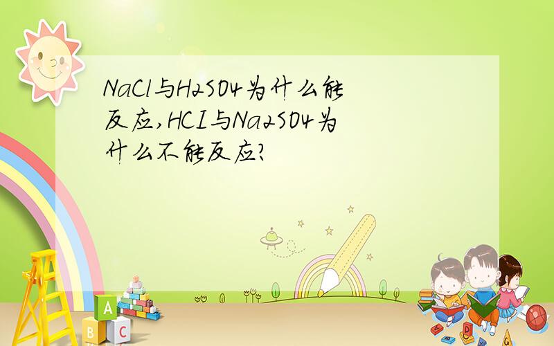 NaCl与H2SO4为什么能反应,HCI与Na2SO4为什么不能反应?