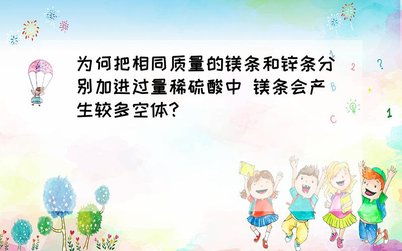 为何把相同质量的镁条和锌条分别加进过量稀硫酸中 镁条会产生较多空体?