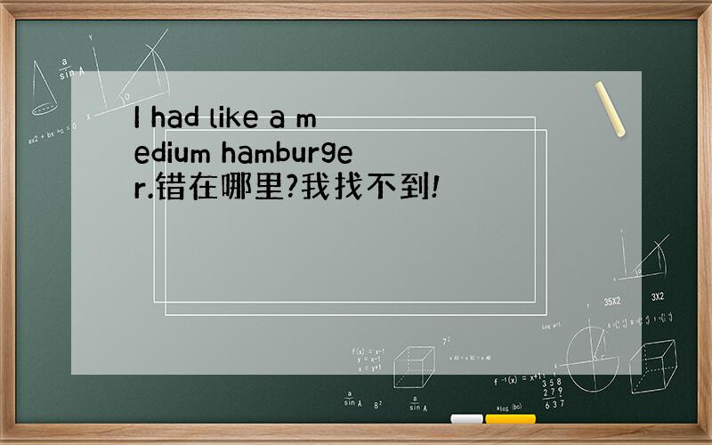 I had like a medium hamburger.错在哪里?我找不到!