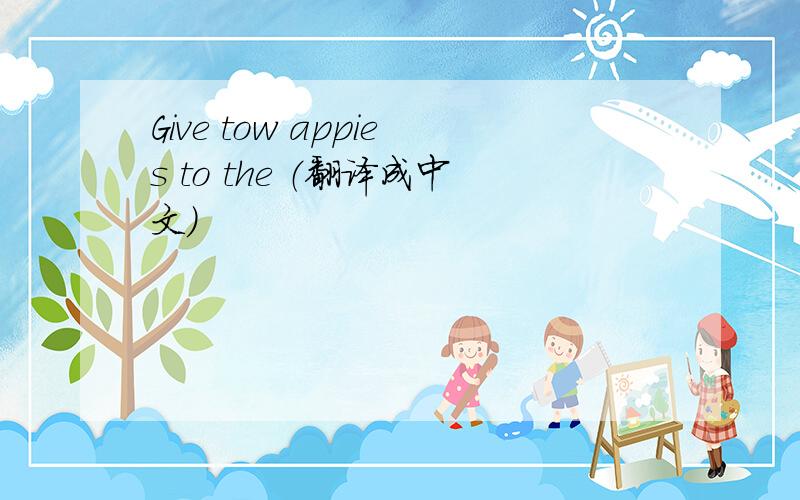 Give tow appies to the （翻译成中文）