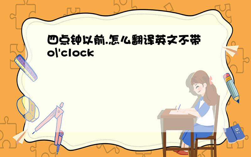 四点钟以前.怎么翻译英文不带o\'clock