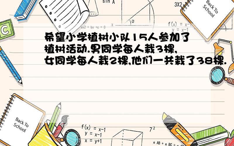 希望小学植树小队15人参加了植树活动.男同学每人栽3棵,女同学每人栽2棵,他们一共栽了38棵.