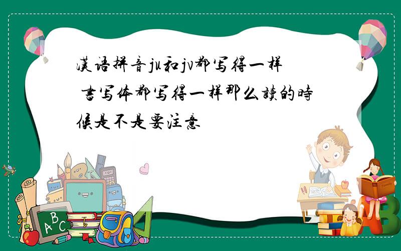 汉语拼音ju和jv都写得一样 书写体都写得一样那么读的时候是不是要注意