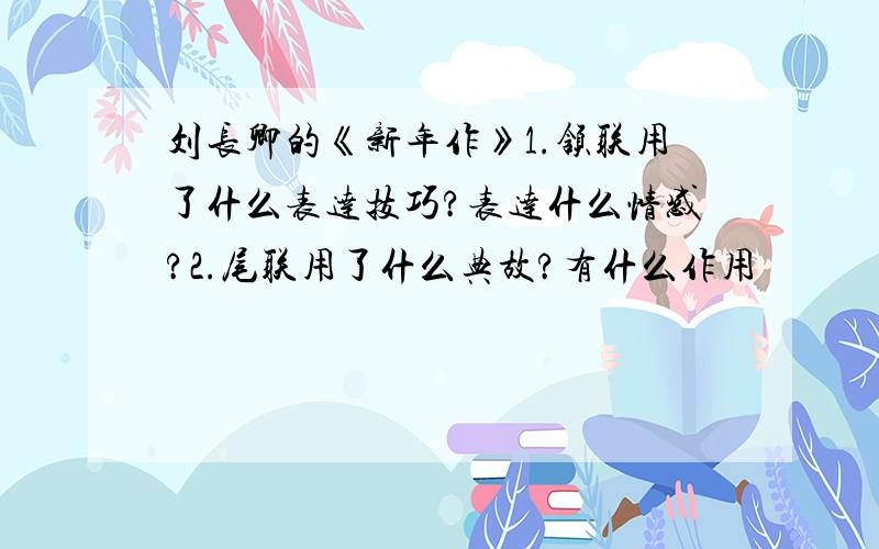 刘长卿的《新年作》1.颔联用了什么表达技巧?表达什么情感?2.尾联用了什么典故?有什么作用