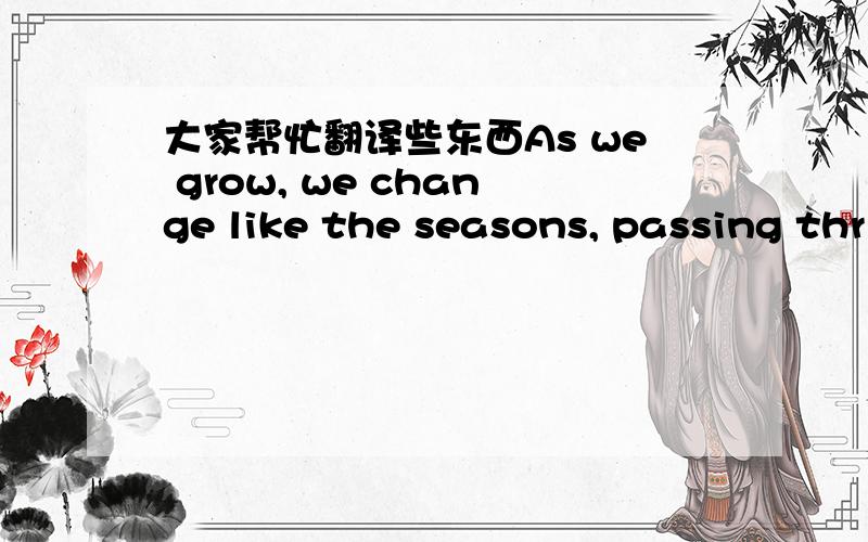 大家帮忙翻译些东西As we grow, we change like the seasons, passing thr