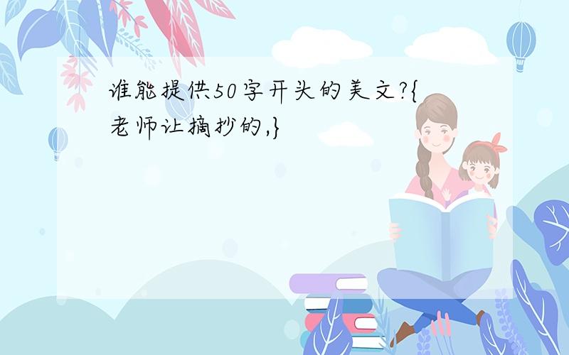 谁能提供50字开头的美文?{老师让摘抄的,}