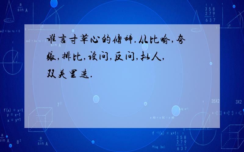 谁言寸草心的修辞.从比喻,夸张,排比,设问,反问,拟人,双关里选.