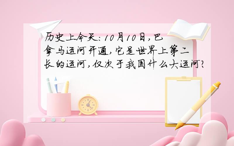 历史上今天：10月10日,巴拿马运河开通,它是世界上第二长的运河,仅次于我国什么大运河?