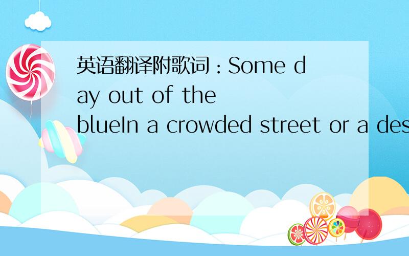 英语翻译附歌词：Some day out of the blueIn a crowded street or a des