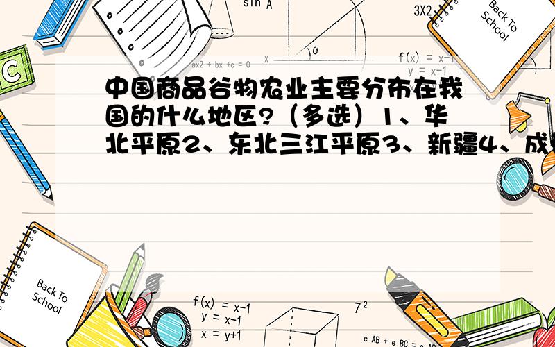 中国商品谷物农业主要分布在我国的什么地区?（多选）1、华北平原2、东北三江平原3、新疆4、成都平原