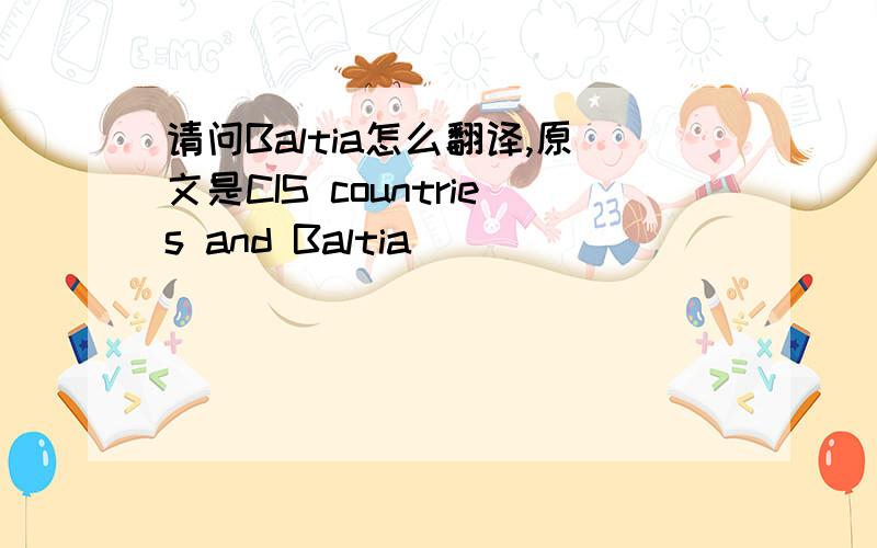 请问Baltia怎么翻译,原文是CIS countries and Baltia