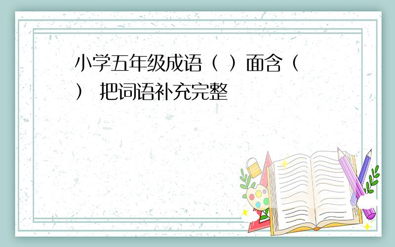 小学五年级成语（ ）面含（ ） 把词语补充完整