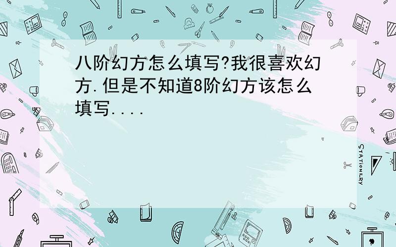 八阶幻方怎么填写?我很喜欢幻方.但是不知道8阶幻方该怎么填写....