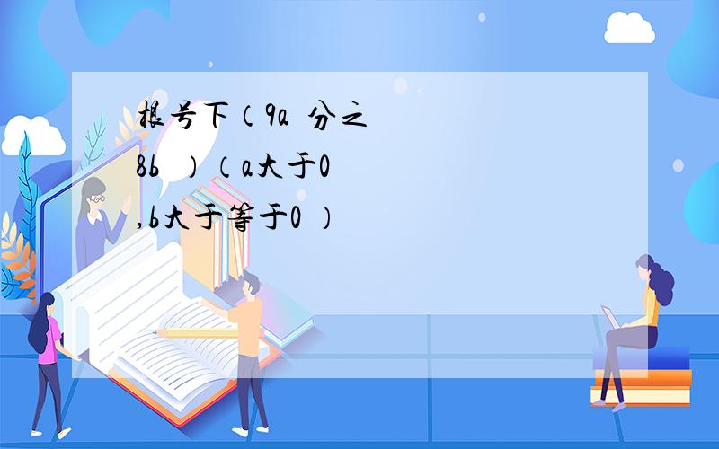 根号下（9a²分之8b³）（a大于0,b大于等于0 ）