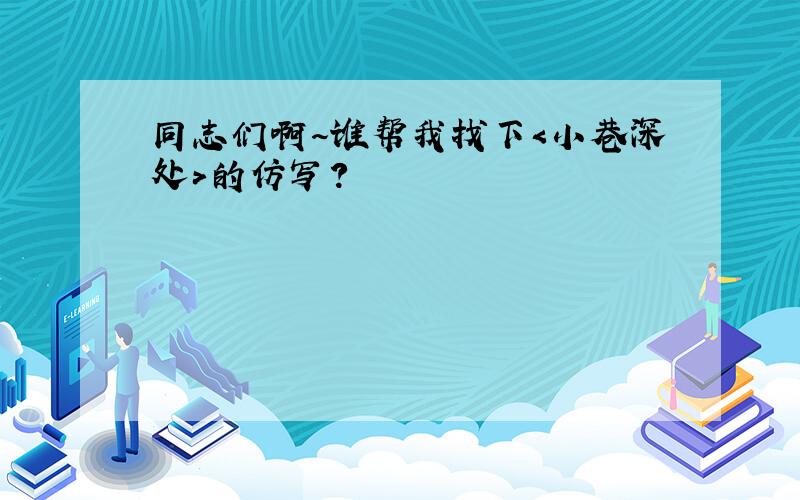 同志们啊～谁帮我找下＜小巷深处＞的仿写?