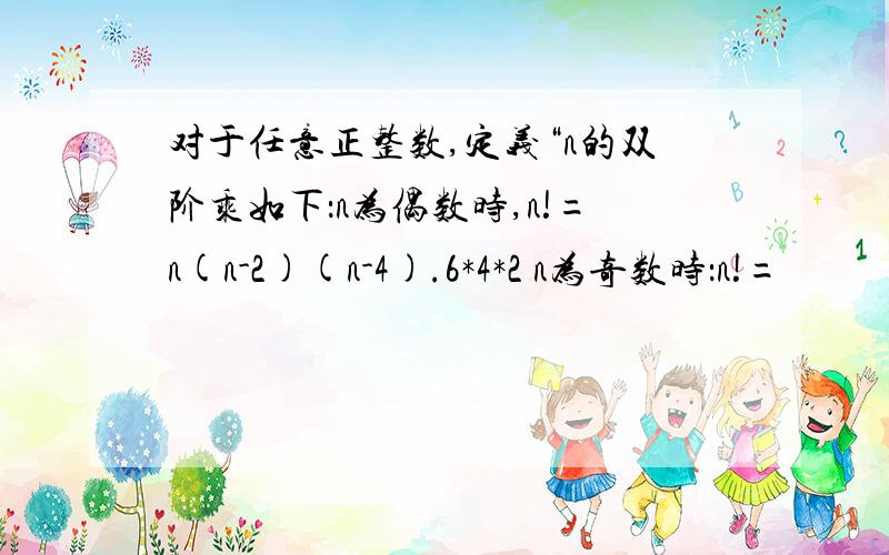 对于任意正整数,定义“n的双阶乘如下：n为偶数时,n!=n(n-2)(n-4).6*4*2 n为奇数时：n!=