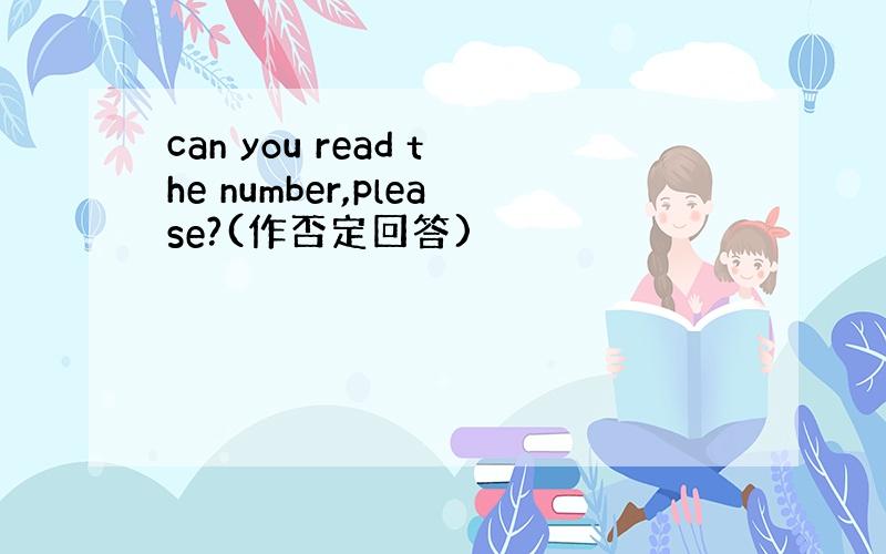 can you read the number,please?(作否定回答)