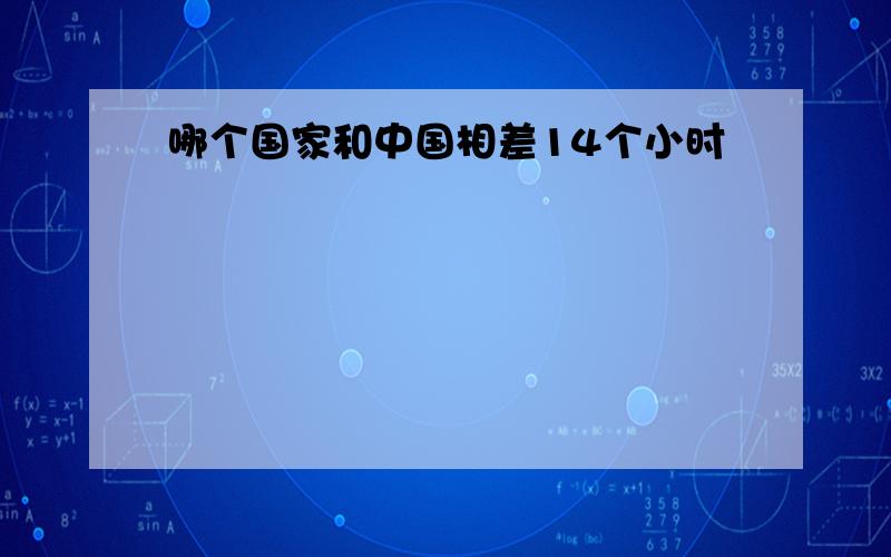 哪个国家和中国相差14个小时