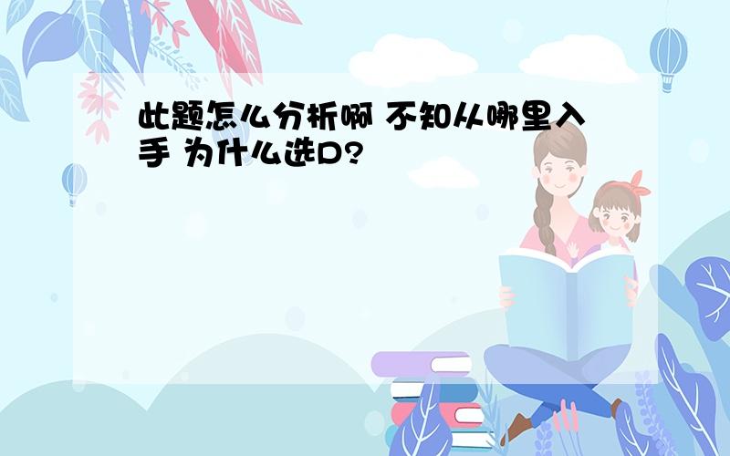 此题怎么分析啊 不知从哪里入手 为什么选D?