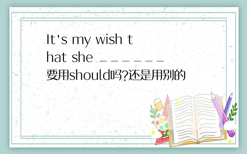 It's my wish that she ______要用should吗?还是用别的