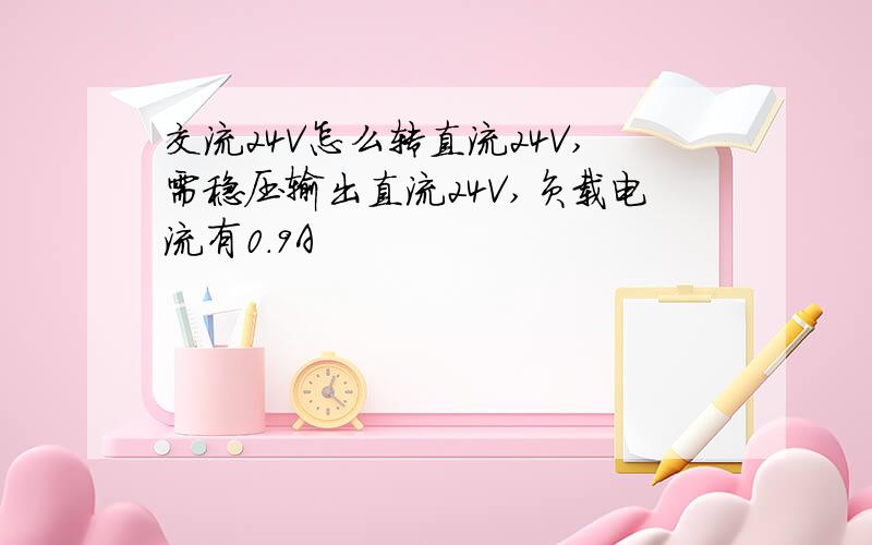 交流24V怎么转直流24V,需稳压输出直流24V,负载电流有0.9A